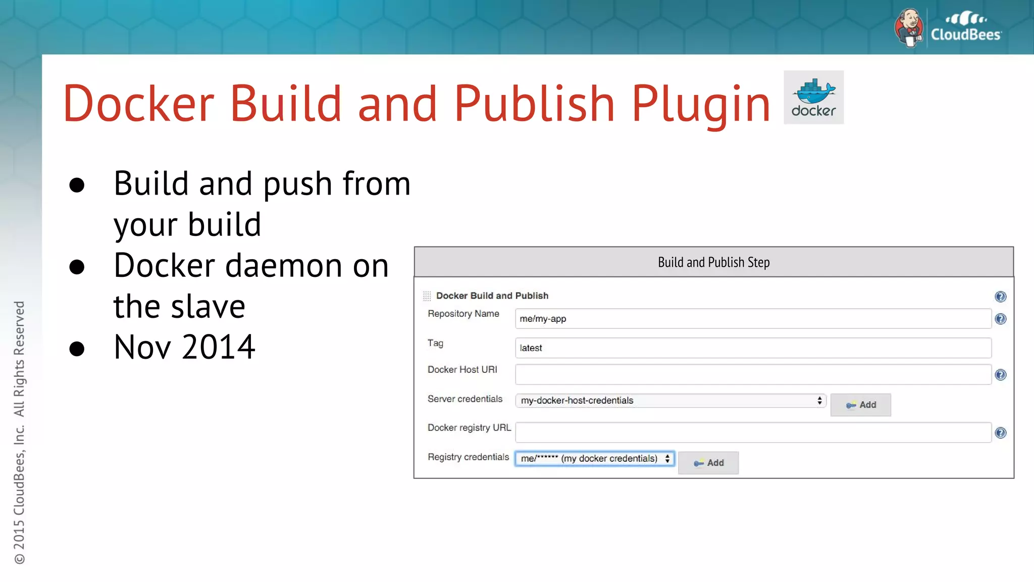 Docker Build and Publish Plugin ● Build and push from your build ● Docker daemon on the slave ● Nov 2014 Build and Publish Step 
