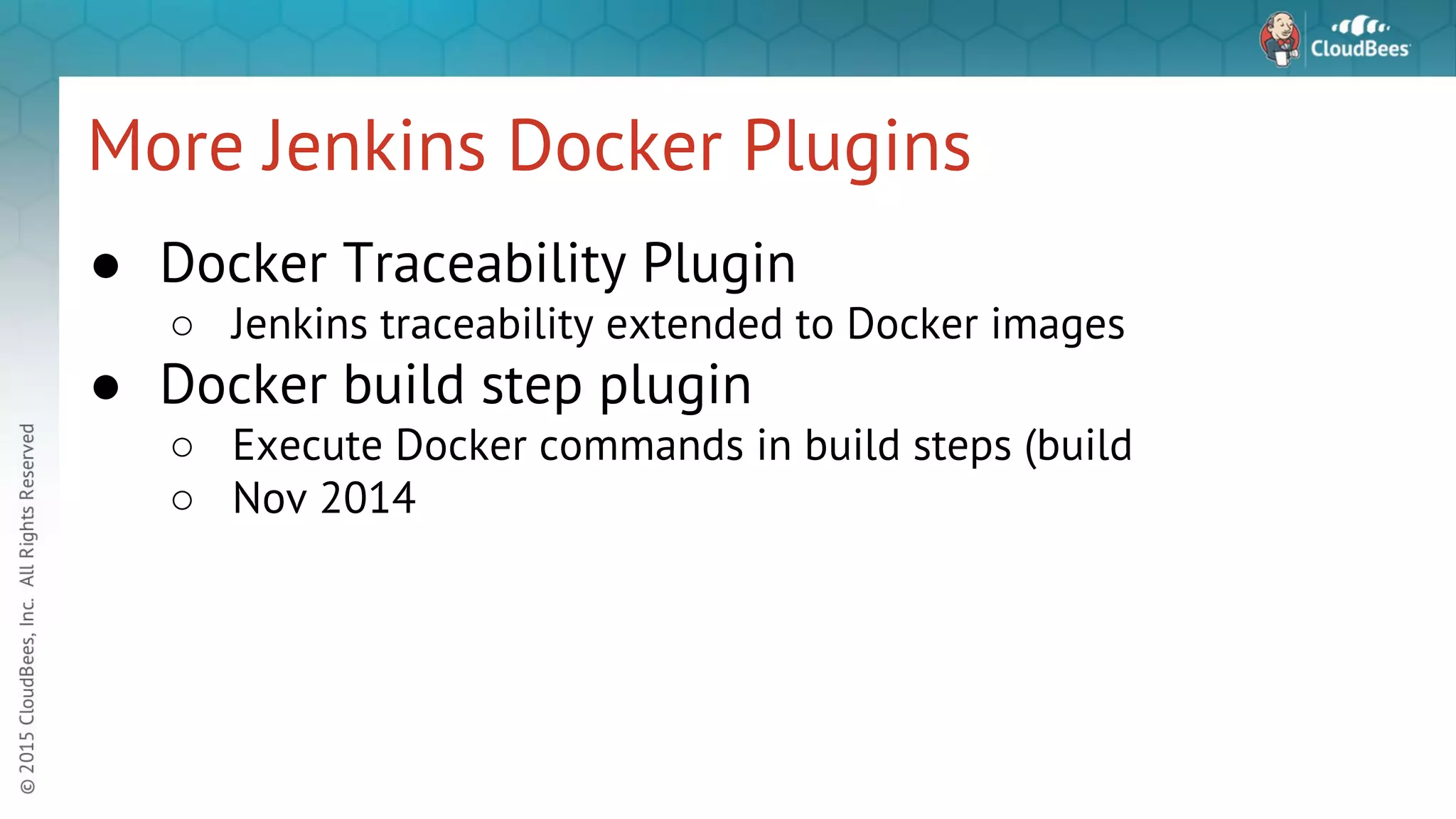 More Jenkins Docker Plugins ● Docker Traceability Plugin ○ Jenkins traceability extended to Docker images ● Docker build step plugin ○ Execute Docker commands in build steps (build ○ Nov 2014 