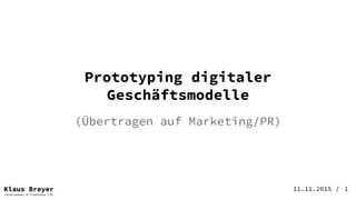 Klaus Breyer
Unternehmer & Freelance CTO
11.11.2015 /
(Übertragen auf Marketing/PR)
Prototyping digitaler
Geschäftsmodelle
1
 