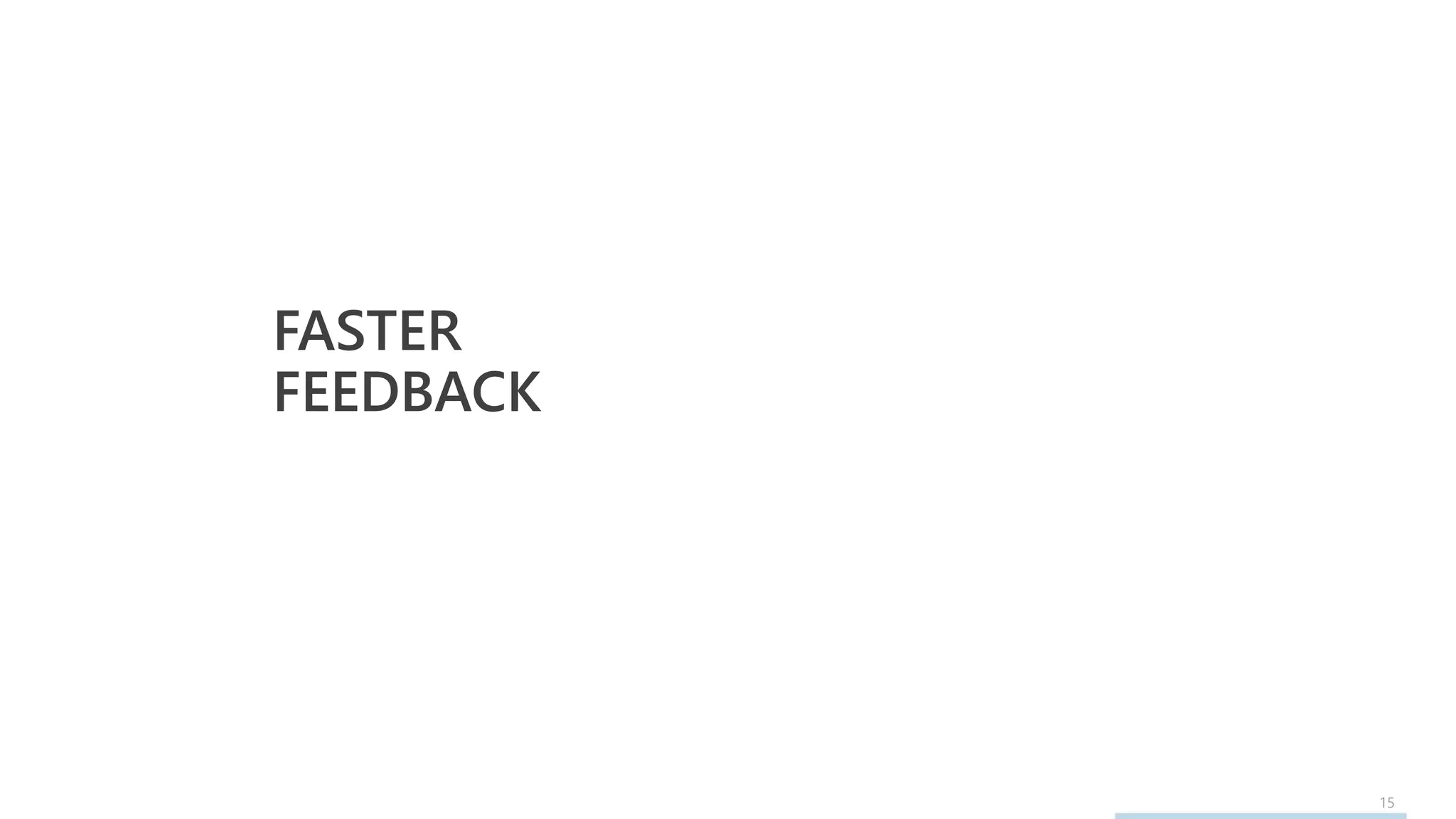 15
FASTER
FEEDBACK
 