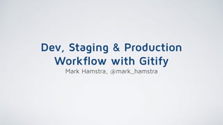 Dev, Staging & Production
Workflow with Gitify
Mark Hamstra, @mark_hamstra
 