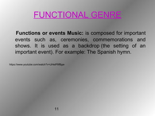 11
FUNCTIONAL GENRE
Functions or events Music: is composed for important
events such as, ceremonies, commemorations and
shows. It is used as a backdrop (the setting of an
important event). For example: The Spanish hymn.
https://www.youtube.com/watch?v=iJHeiP8fBgw
 