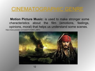 12
CINEMATOGRAPHIC GENRE
Motion Picture Music: is used to make stronger some
characteristics about the film (emotions, feelings,
opinions, moral) that helps us understand some scenes.
https://www.youtube.com/watch?v=tvKKT_A461c
 