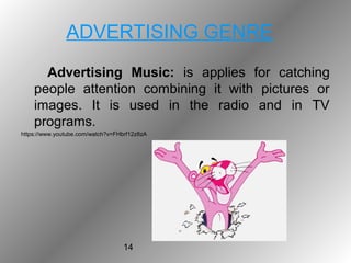 14
ADVERTISING GENRE
Advertising Music: is applies for catching
people attention combining it with pictures or
images. It is used in the radio and in TV
programs.
https://www.youtube.com/watch?v=FHbrf12z8zA
 