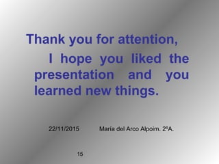 15
22/11/2015 María del Arco Alpoim. 2ºA.
Thank you for attention,
I hope you liked the
presentation and you
learned new things.
 