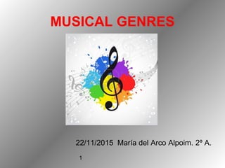 1
MUSICAL GENRES
22/11/2015 María del Arco Alpoim. 2º A.
 