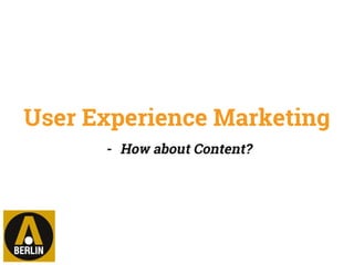 User Experience Marketing
- How about Content?