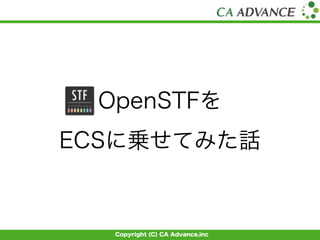 Copyright (C) CA Advance,inc
OpenSTFを
ECSに乗せてみた話
 
