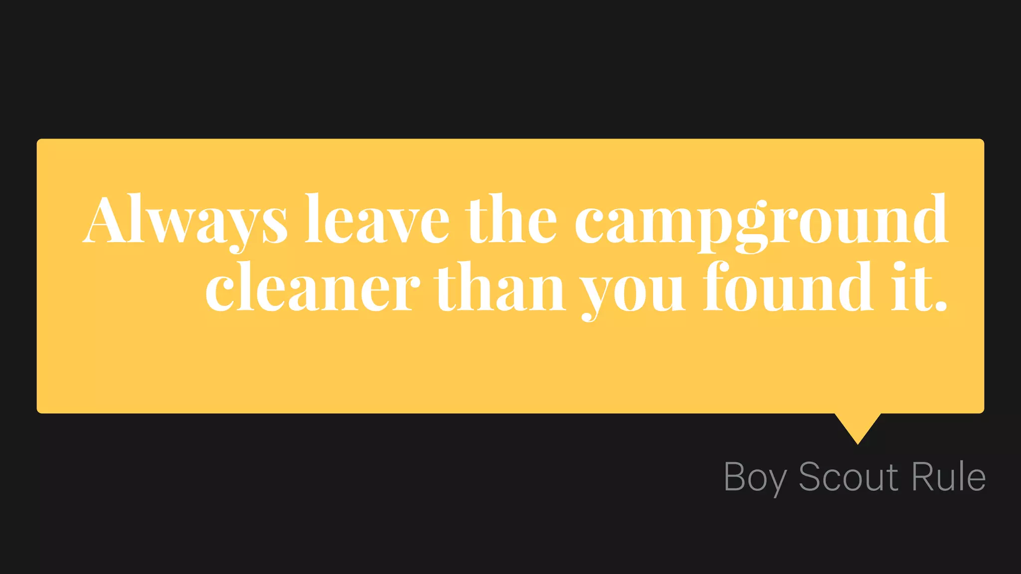 Always leave the campground
cleaner than you found it.
Boy Scout Rule
 