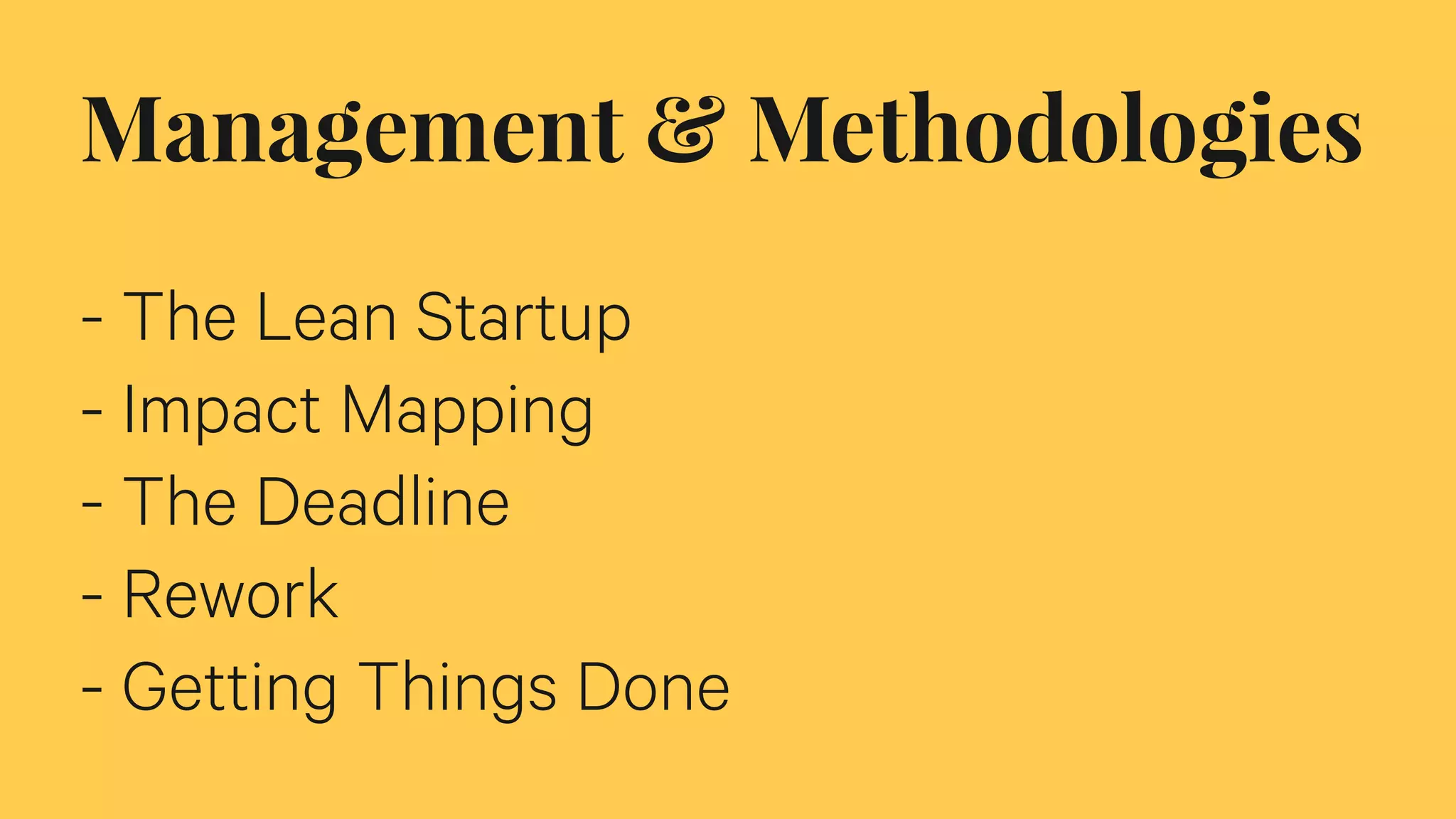 Management & Methodologies
- The Lean Startup
- Impact Mapping
- The Deadline
- Rework
- Getting Things Done
 