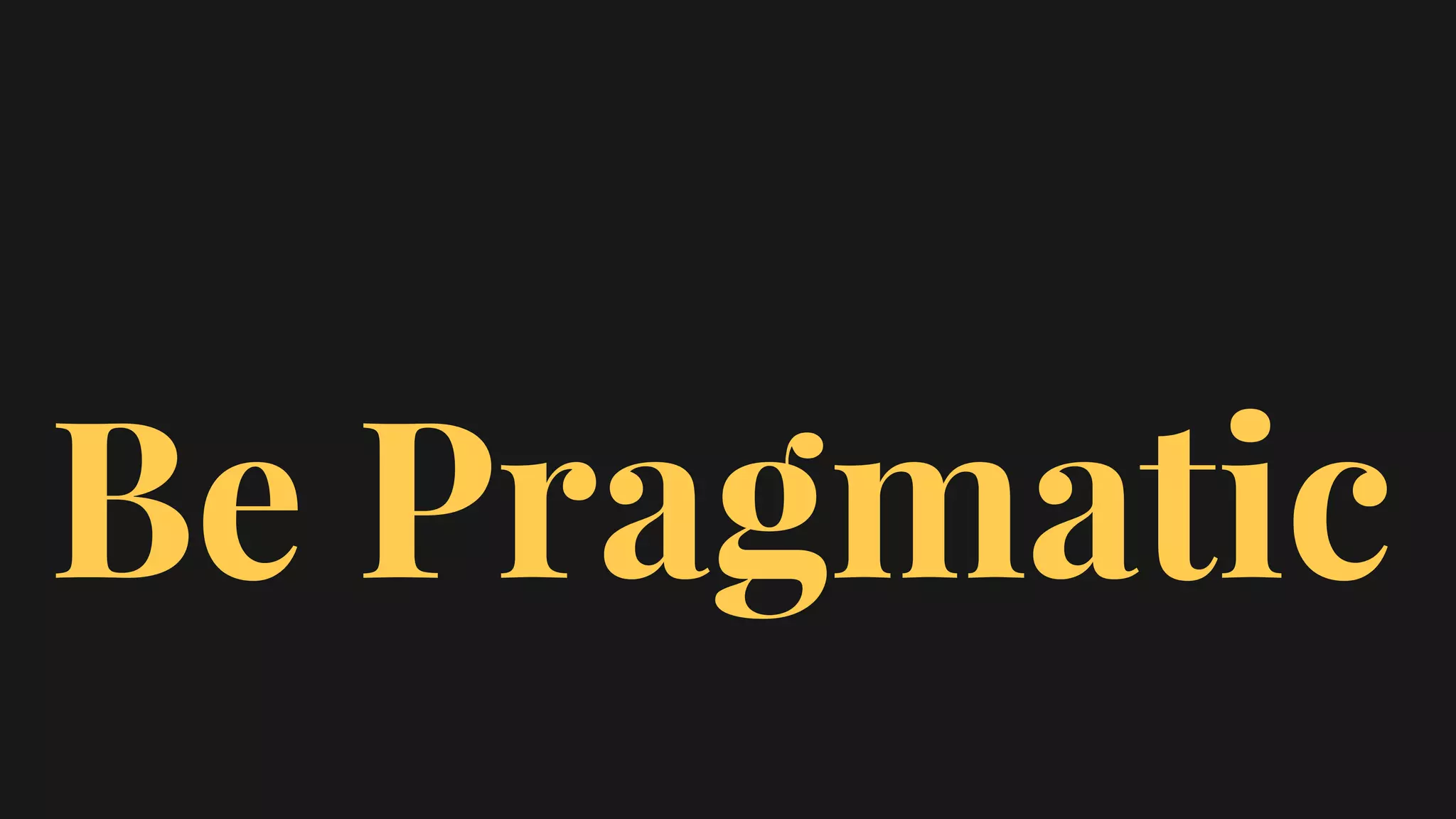 Be Pragmatic
 