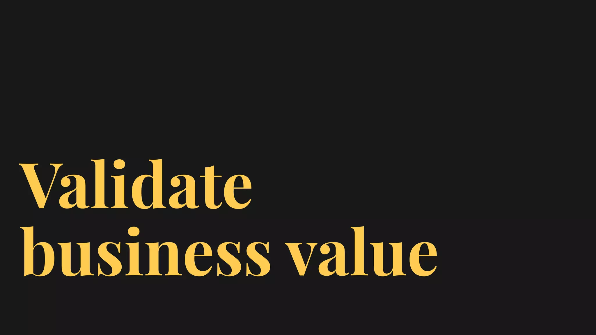 Validate
business value
 