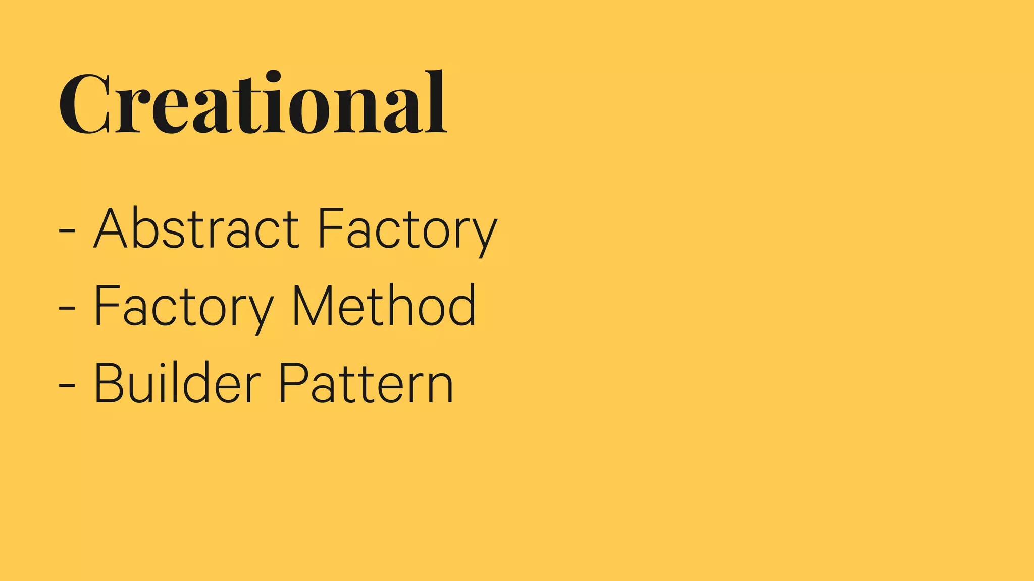 Creational
- Abstract Factory
- Factory Method
- Builder Pattern
 