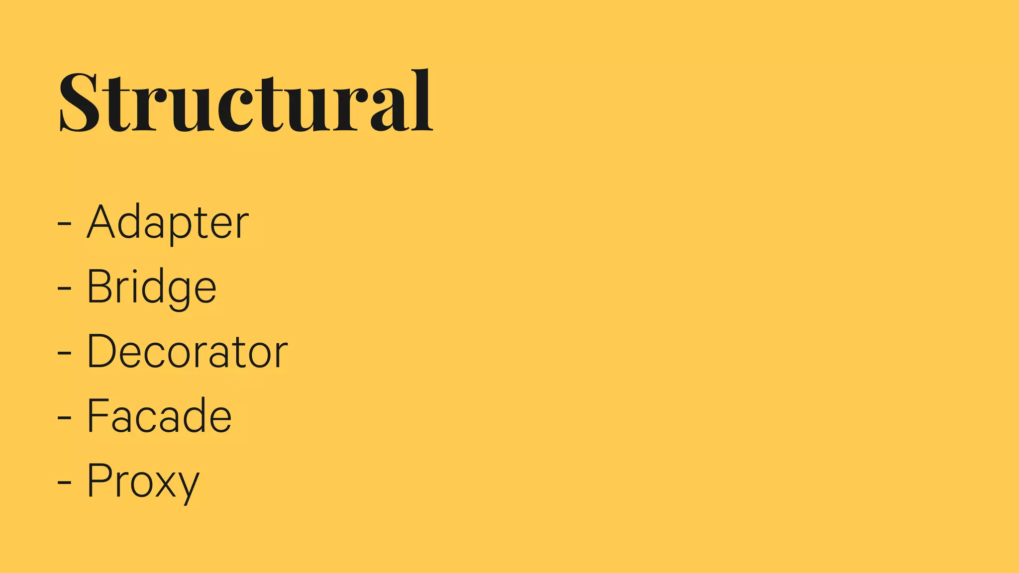 Structural
- Adapter
- Bridge
- Decorator
- Facade
- Proxy
 