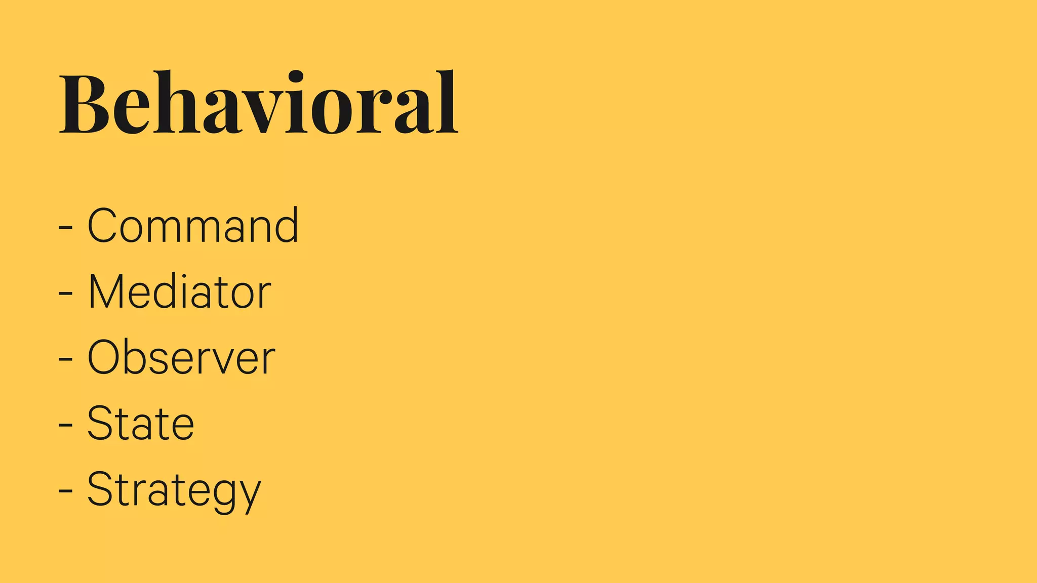 Behavioral
- Command
- Mediator
- Observer
- State
- Strategy
 