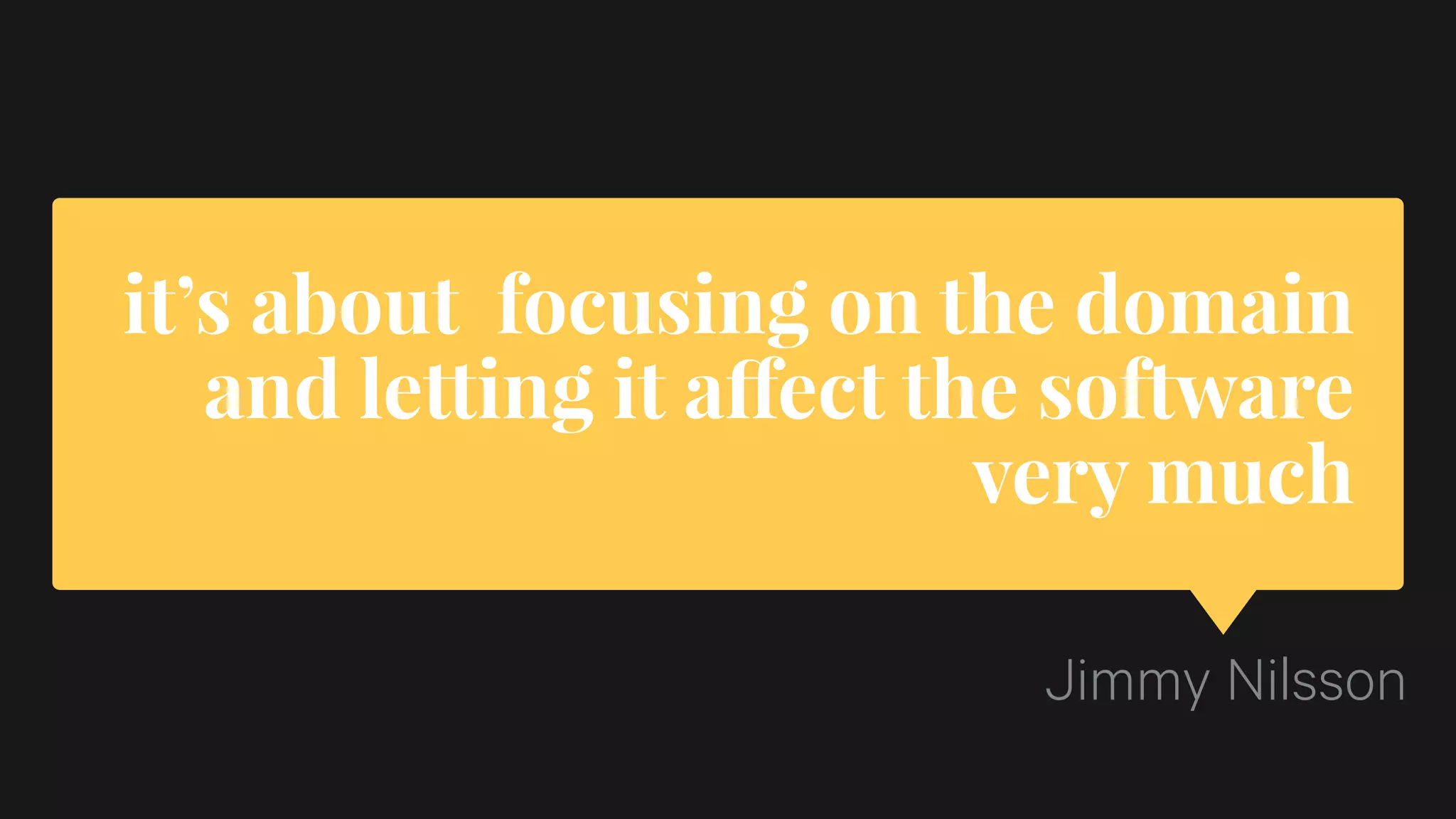 it’s about focusing on the domain
and letting it affect the software
very much
Jimmy Nilsson
 