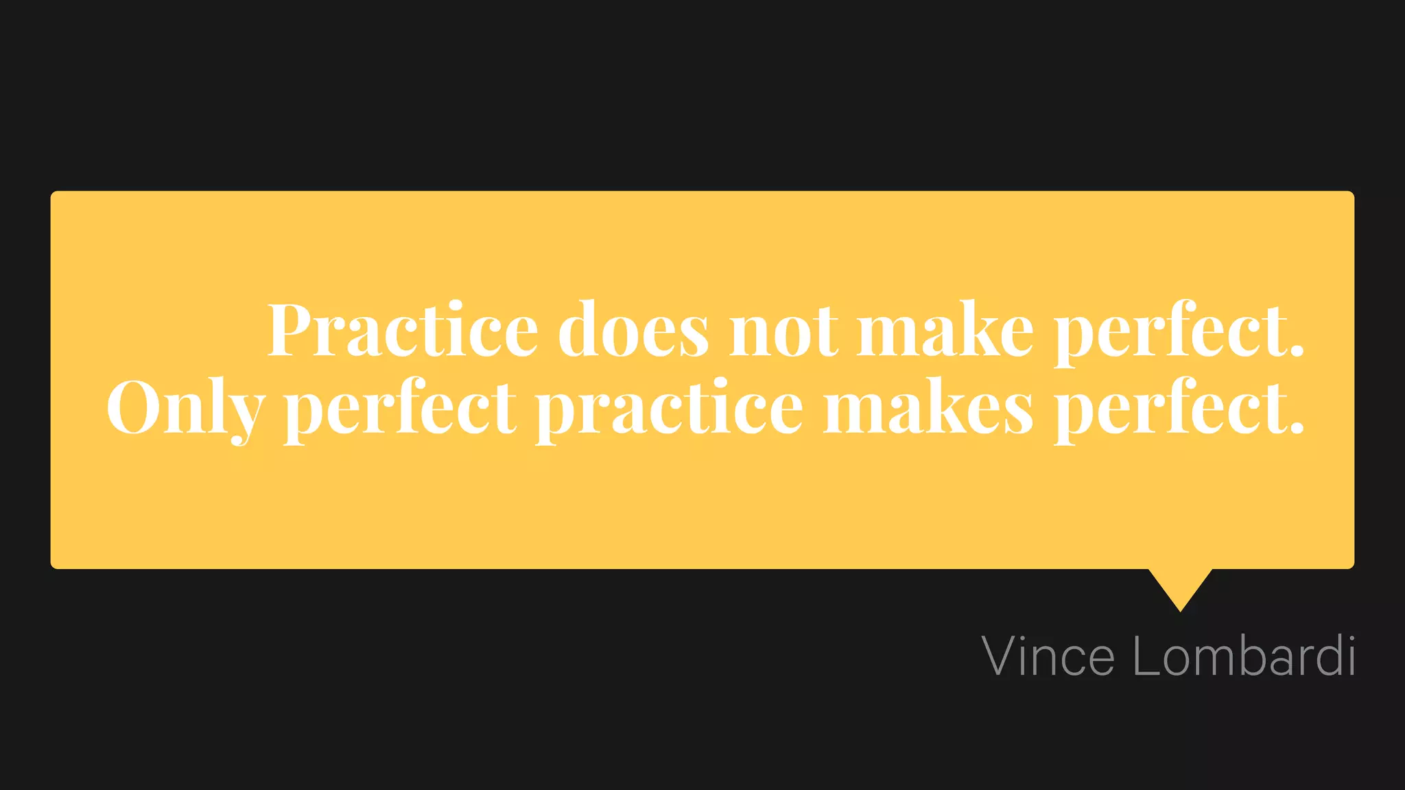 Practice does not make perfect.
Only perfect practice makes perfect.
Vince Lombardi
 