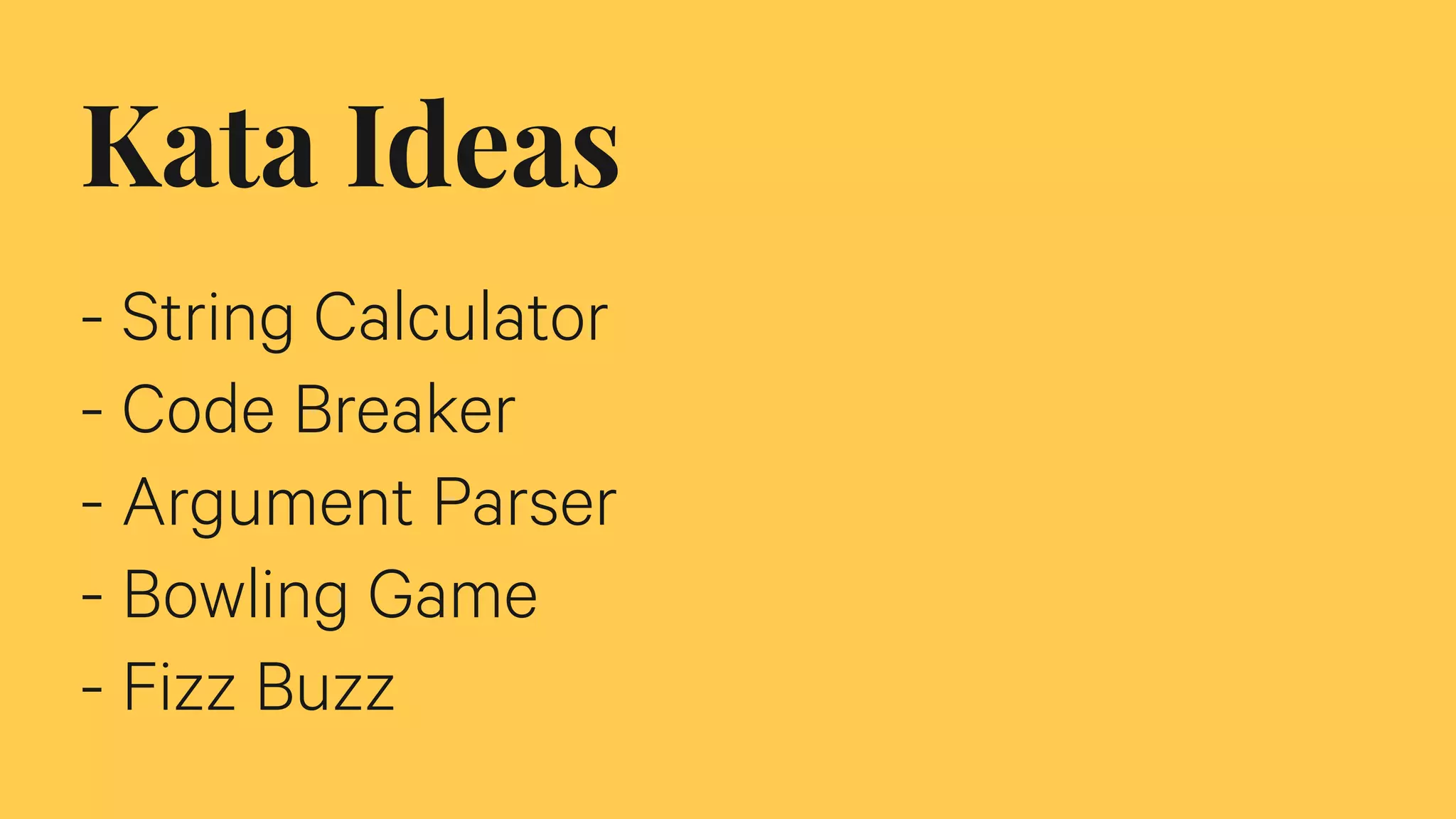 Kata Ideas
- String Calculator
- Code Breaker
- Argument Parser
- Bowling Game
- Fizz Buzz
 
