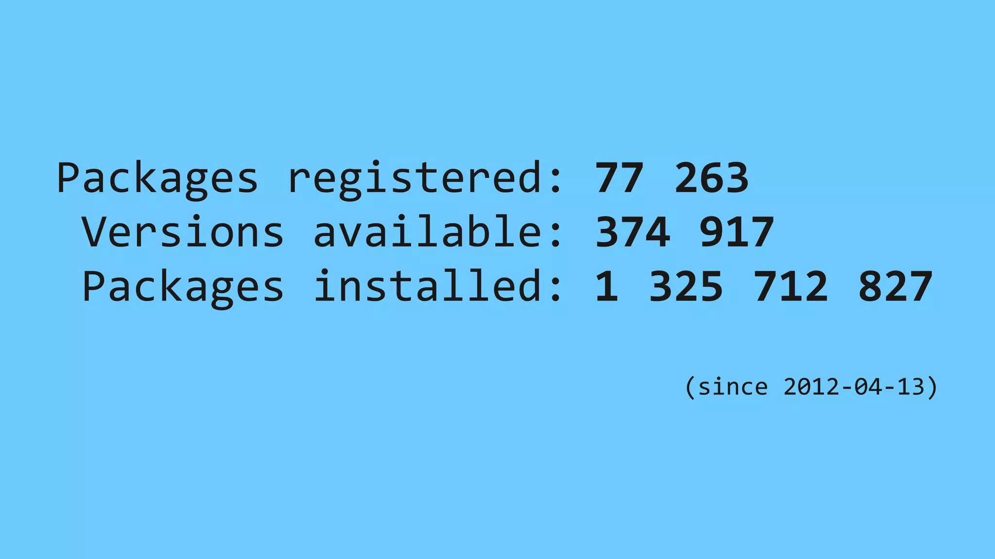 Packages	registered:	77 263	
	Versions	available:	374 917	
	Packages	installed:	1 325 712 827	
(since	2012-04-13)
 