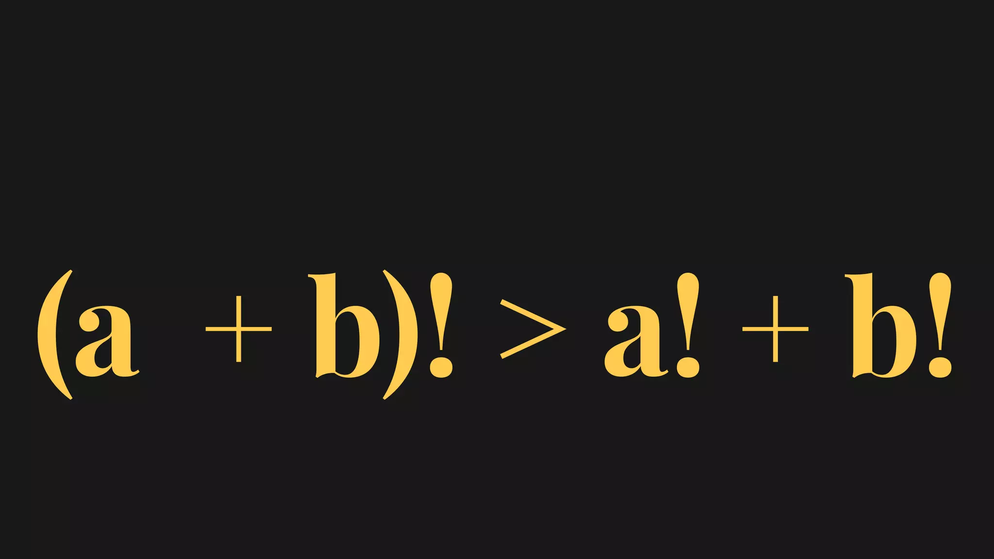 (a + b)! > a! + b!
 