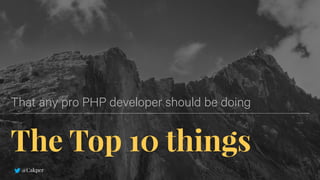 The Top 10 things
That any pro PHP developer should be doing
@Cakper
 
