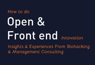 Open &
Front end
How to do
Innovation
Insights & Experiences From Biohacking &
Management Consulting
 
