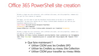 Office 365 PowerShell site creation
 Que faire maintenant ?
 Utiliser CSOM avec les Cmdlets SPO
 Utiliser les Cmdlets au niveau Site Collection
 Utiliser CSOM pour travailler au niveau Webs
 