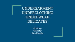 UNDERGARMENT
UNDERCLOTHING
UNDERWEAR
DELICATES
•History•
•Variety•
•Worldwide•
 