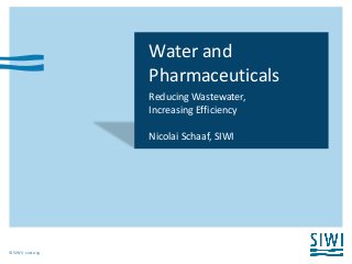 © SIWI | siwi.org
Water and
Pharmaceuticals
Reducing Wastewater,
Increasing Efficiency
Nicolai Schaaf, SIWI
 