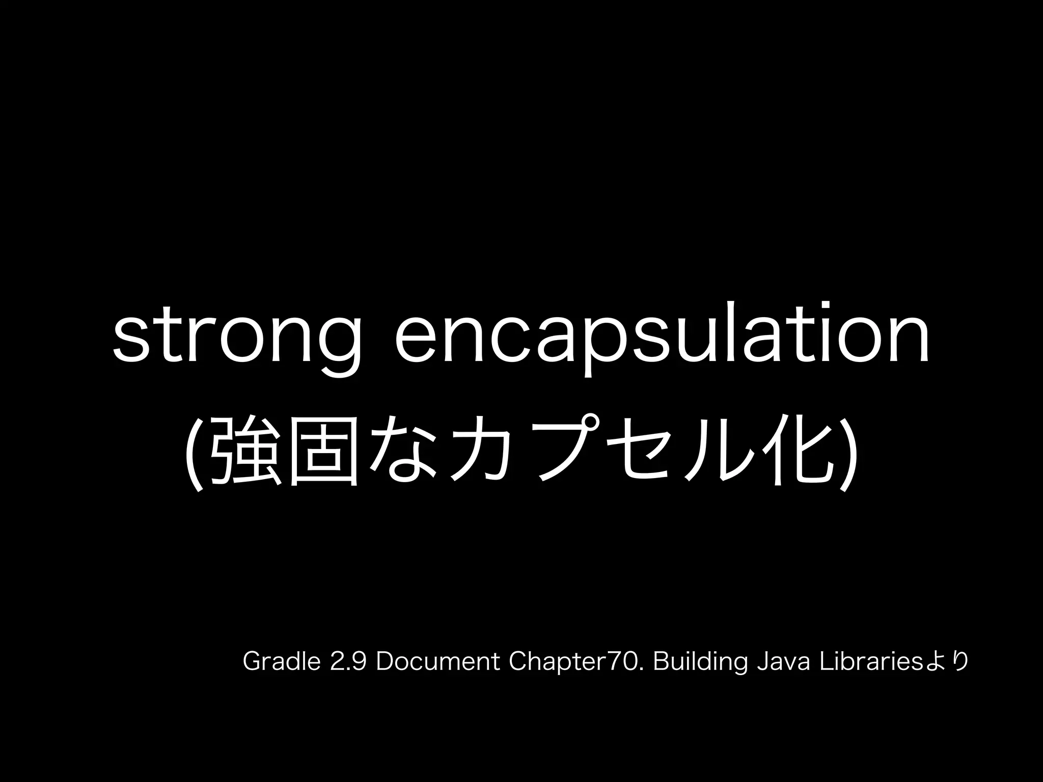 strong encapsulation
(強固なカプセル化)
Gradle 2.9 Document Chapter70. Building Java Librariesより
 