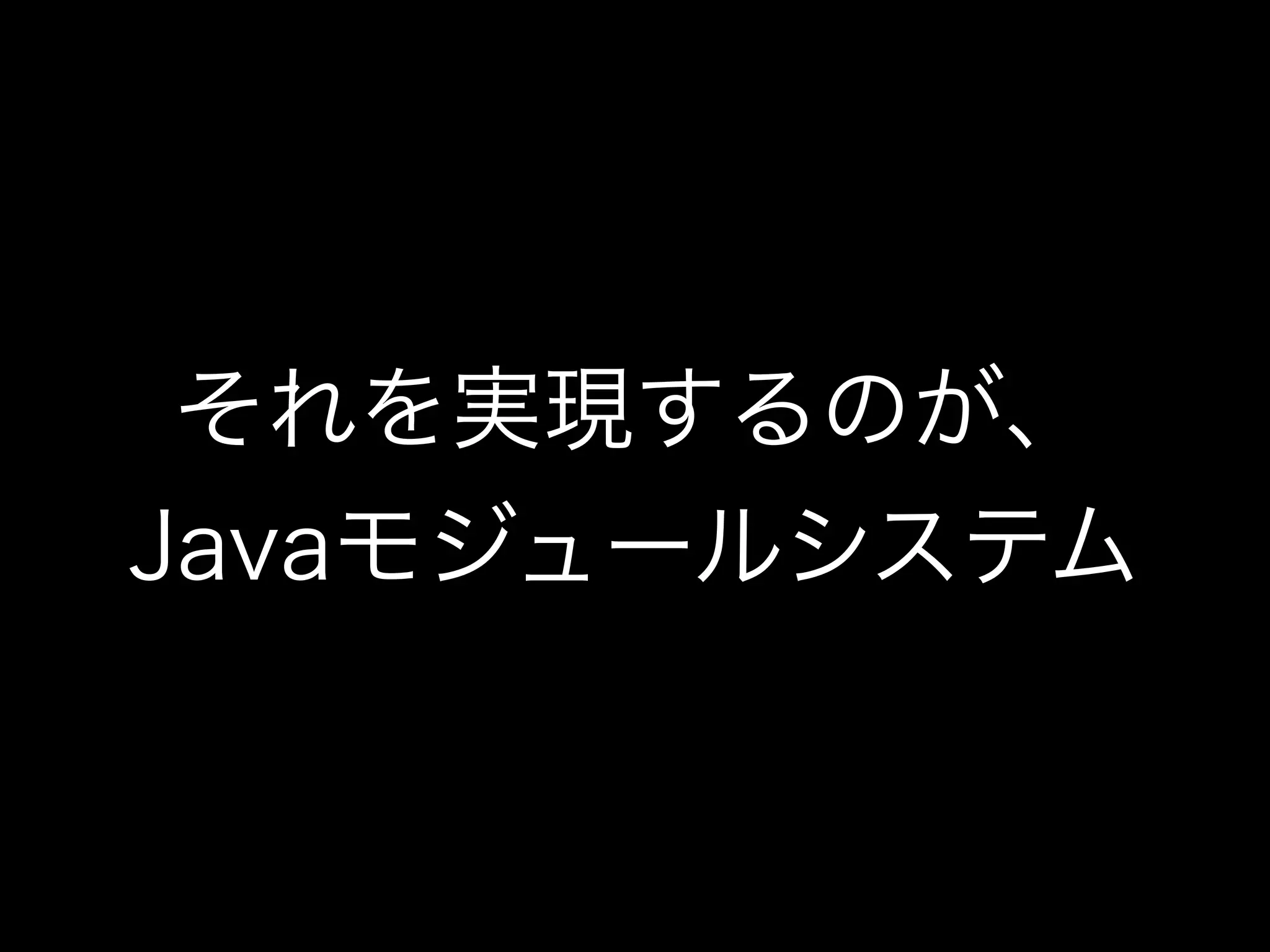 それを実現するのが、
Javaモジュールシステム
 