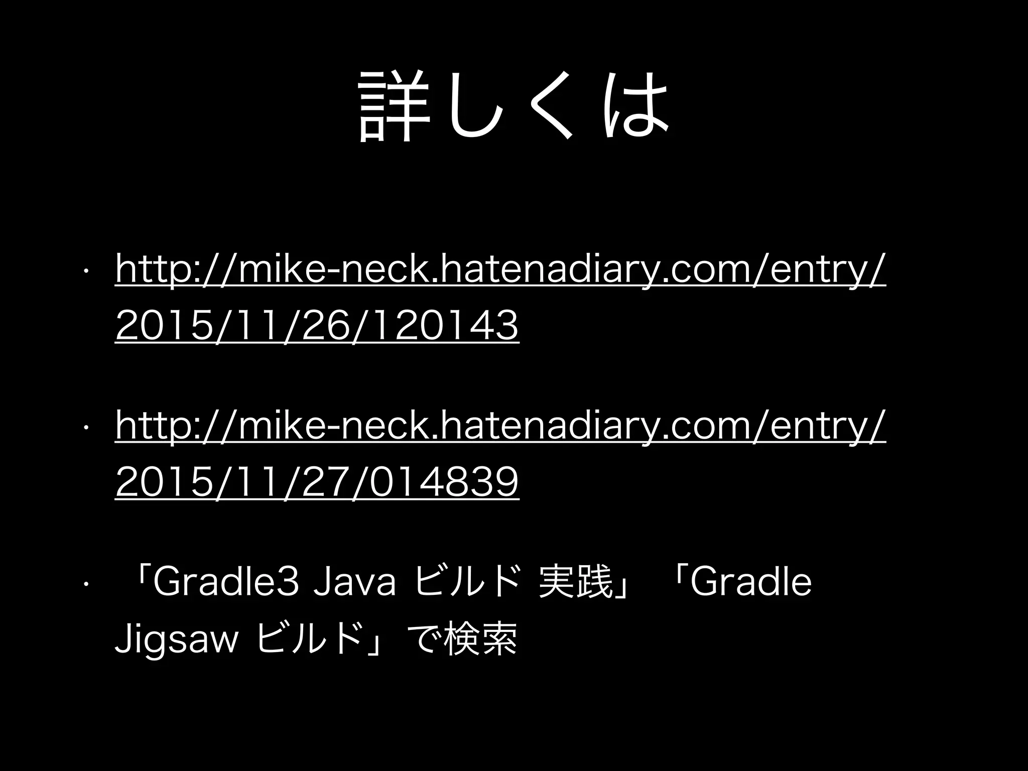 詳しくは
• http://mike-neck.hatenadiary.com/entry/
2015/11/26/120143
• http://mike-neck.hatenadiary.com/entry/
2015/11/27/014839
• 「Gradle3 Java ビルド 実践」「Gradle
Jigsaw ビルド」で検索
 