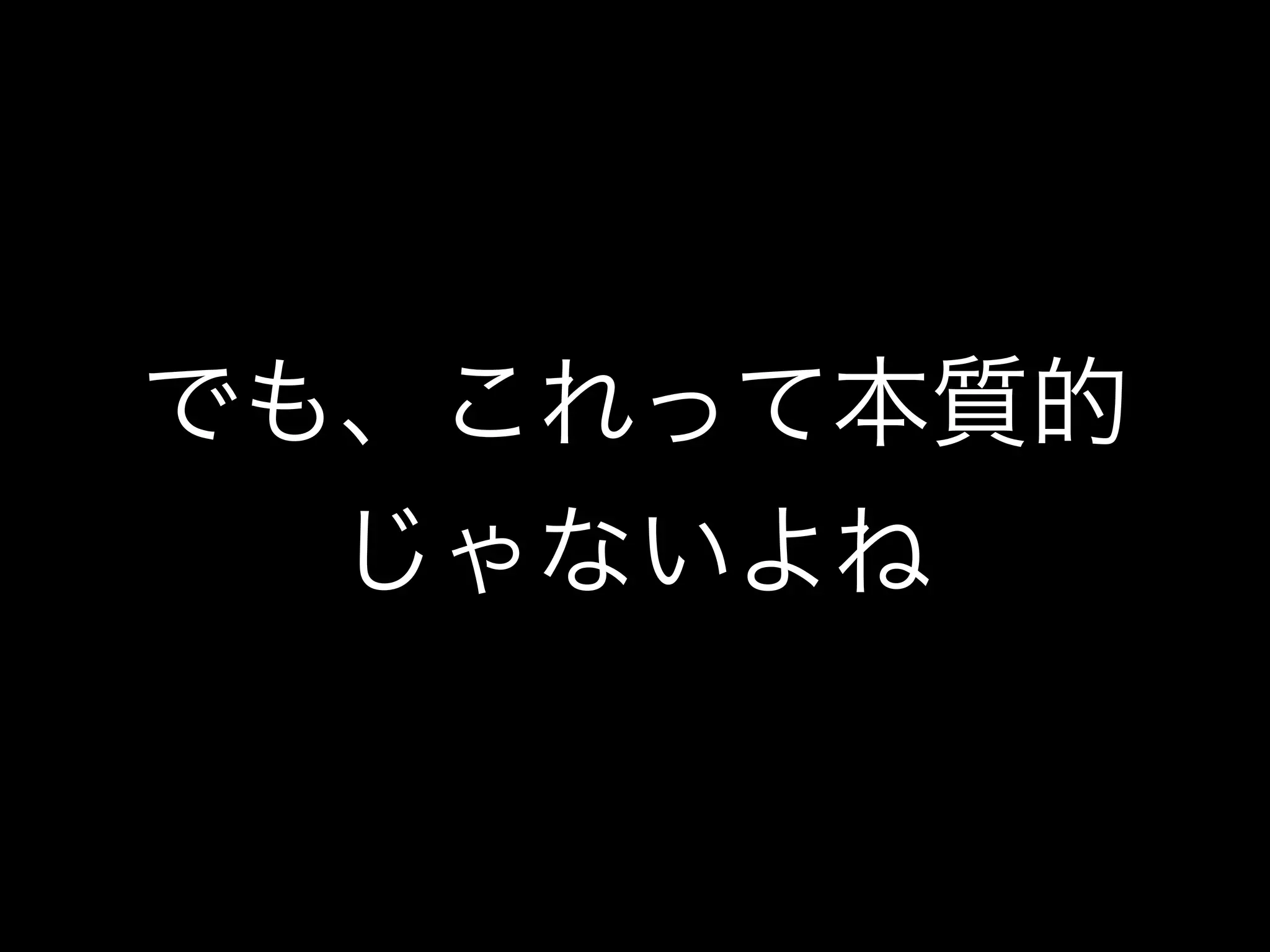 でも、これって本質的
じゃないよね
 