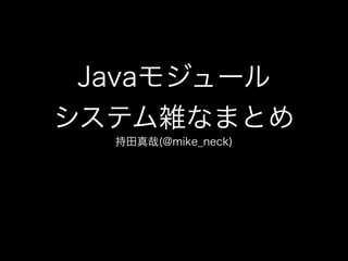 Javaモジュール
システム雑なまとめ
持田真哉(@mike_neck)
 