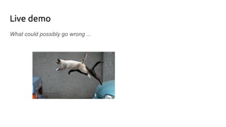 Live demo
What could possibly go wrong ...
 