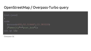 OpenStreetMap / Overpass-Turbo query
[out:json]
;
node
(around:600,52.516667,13.383333)
["amenity"="post_box"];
out qt 13;
Overpass QL
 