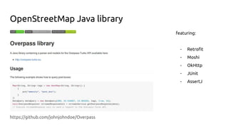 OpenStreetMap Java library
https://github.com/johnjohndoe/Overpass
featuring:
- Retrofit
- Moshi
- OkHttp
- JUnit
- AssertJ
 