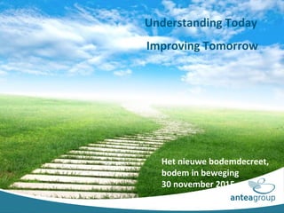 Understanding Today
Improving Tomorrow
Het nieuwe bodemdecreet,
bodem in beweging
30 november 2015
 