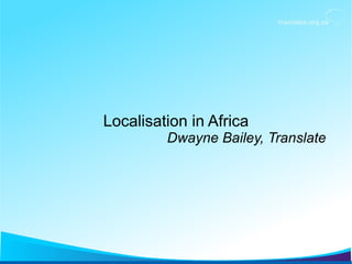 Localisation in Africa
Dwayne Bailey, Translate
 