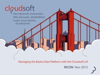 Managing the Basho Data Platform with the Cloudsoft UX
RICON Nov 2015
Alex Heneveld @ahtweetin
Mike Zaccardo @ItsMeMikeZ
Cuyler Jones (Basho) 
@cuylerjones
 