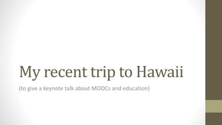My recent trip to Hawaii
(to give a keynote talk about MOOCs and education)
 