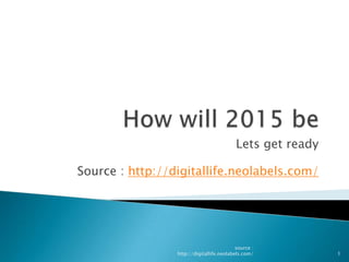 How will 2015 be Lets get ready Source : http://digitallife.neolabels.com/ 1 source : http://digitallife.neolabels.com/ 