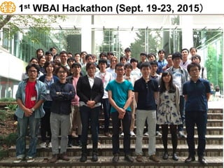 1st WBAI Hackathon (Sept. 19-23, 2015）	
若手中心に5日間で複
合機械学習器を作成
審査基準	
1. 実現機能と解決タスクの重要性	
2. 実現可能性　（完成度）	
3. 独創性、発展性	
4. 神経科学的...
