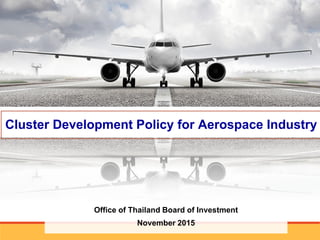 Office of Thailand Board of Investment
November 2015
Cluster Development Policy for Aerospace Industry
1
 
