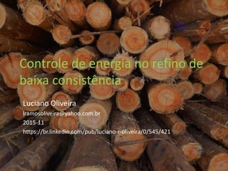 Controle de energia no refino de
baixa consistência
Luciano Oliveira
lramosoliveira@yahoo.com.br
2015-11
https://br.linkedin.com/pub/luciano-r-oliveira/0/545/421
 