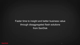 SanDisk Confidential 24
Faster time to insight and better business value
through disaggregated flash solutions
from SanDisk
 