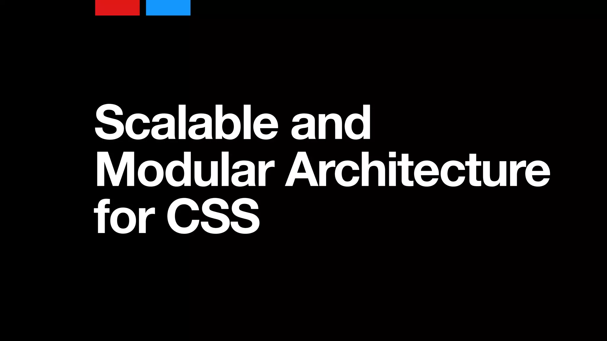 Scalable and
Modular Architecture
for CSS
 