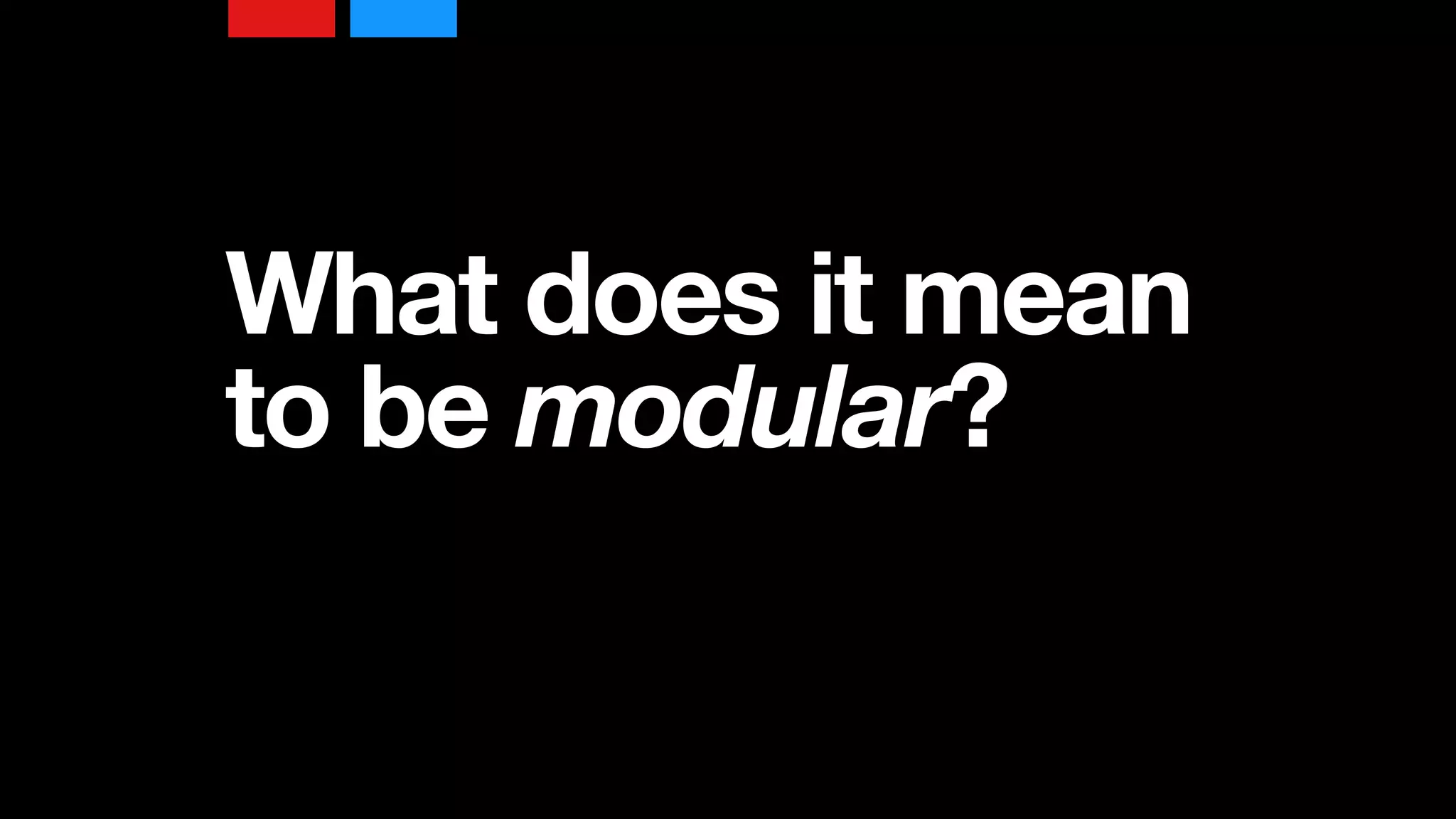 What does it mean
to be modular?
 