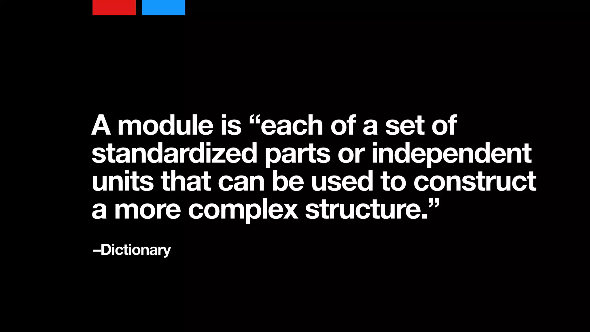 A module is “each of a set of
standardized parts or independent
units that can be used to construct
a more complex structure.”
–Dictionary
 