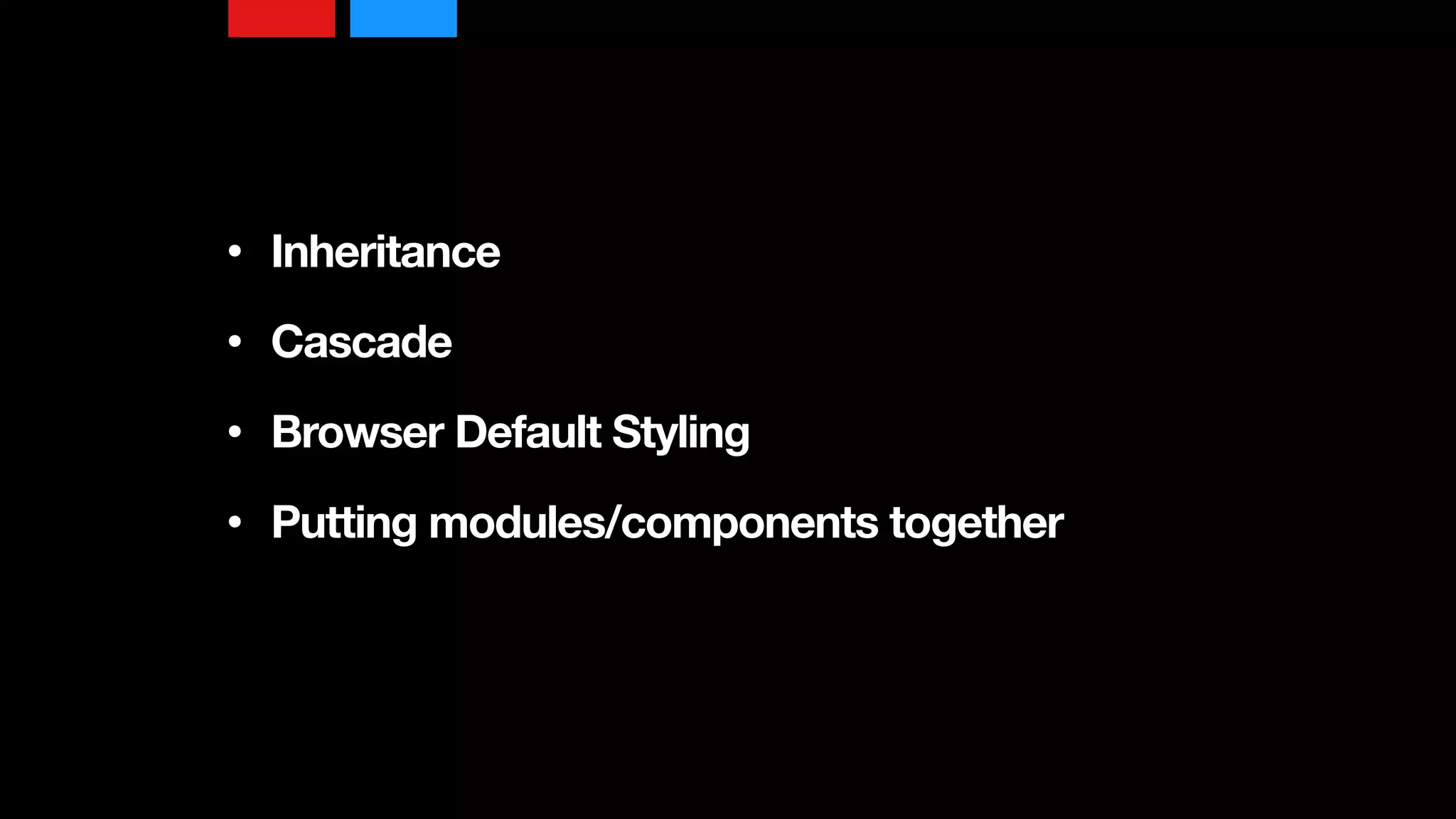 • Inheritance 
• Cascade 
• Browser Default Styling 
• Putting modules/components together
 